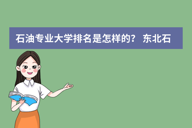 石油专业大学排名是怎样的？ 东北石油大学分数